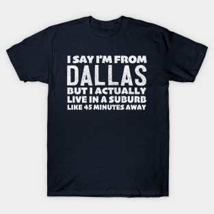 I Say I'm From Dallas ... Humorous Typography Statement Design T-Shirt